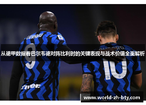从德甲数据看巴尔韦德对阵比利时的关键表现与战术价值全面解析