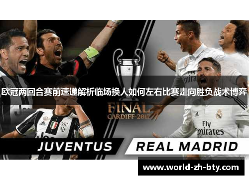 欧冠两回合赛前速递解析临场换人如何左右比赛走向胜负战术博弈