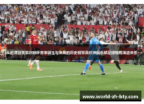 从起源到变革欧联杯赛事诞生与发展的历史背景及欧洲俱乐部足球格局演进关系