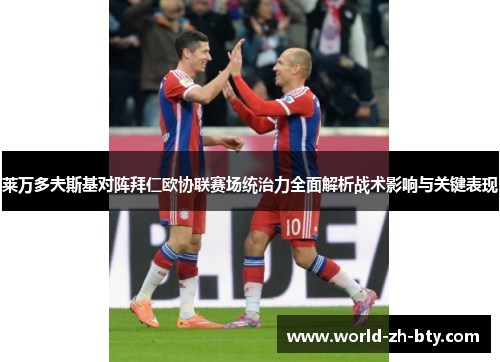 莱万多夫斯基对阵拜仁欧协联赛场统治力全面解析战术影响与关键表现 莱万多夫斯基对阵拜仁欧协联赛场统治力全面解析战术影响与关键表现