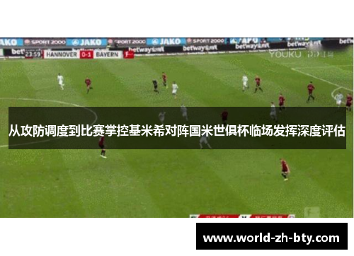 从攻防调度到比赛掌控基米希对阵国米世俱杯临场发挥深度评估
