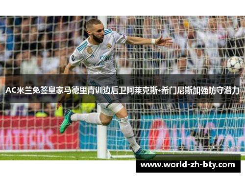 AC米兰免签皇家马德里青训边后卫阿莱克斯·希门尼斯加强防守潜力