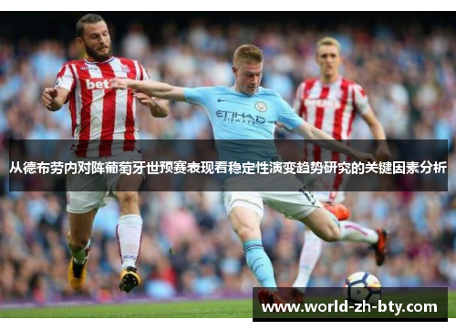 从德布劳内对阵葡萄牙世预赛表现看稳定性演变趋势研究的关键因素分析