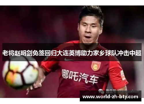 老将赵明剑免签回归大连英博助力家乡球队冲击中超 老将赵明剑免签回归大连英博助力家乡球队冲击中超