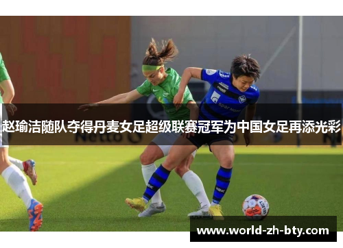 赵瑜洁随队夺得丹麦女足超级联赛冠军为中国女足再添光彩 赵瑜洁随队夺得丹麦女足超级联赛冠军为中国女足再添光彩