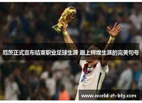 厄茨正式宣布结束职业足球生涯 画上辉煌生涯的完美句号 厄茨正式宣布结束职业足球生涯 画上辉煌生涯的完美句号