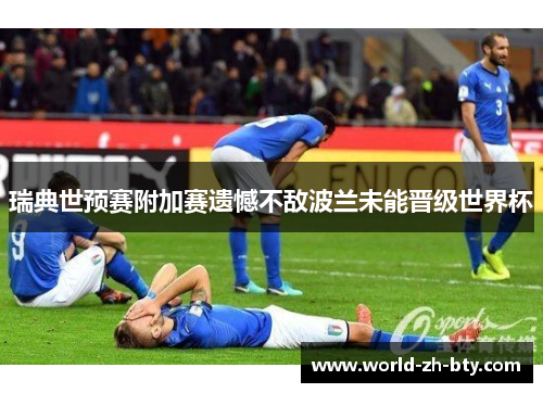 瑞典世预赛附加赛遗憾不敌波兰未能晋级世界杯 瑞典世预赛附加赛遗憾不敌波兰未能晋级世界杯