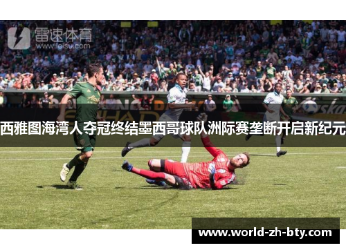 西雅图海湾人夺冠终结墨西哥球队洲际赛垄断开启新纪元