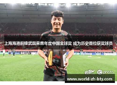 上海海港前锋武磊荣膺年度中国金球奖 成为历史首位获奖球员 上海海港前锋武磊荣膺年度中国金球奖 成为历史首位获奖球员
