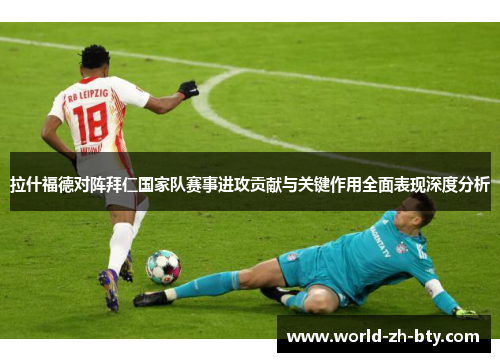 拉什福德对阵拜仁国家队赛事进攻贡献与关键作用全面表现深度分析 拉什福德对阵拜仁国家队赛事进攻贡献与关键作用全面表现深度分析