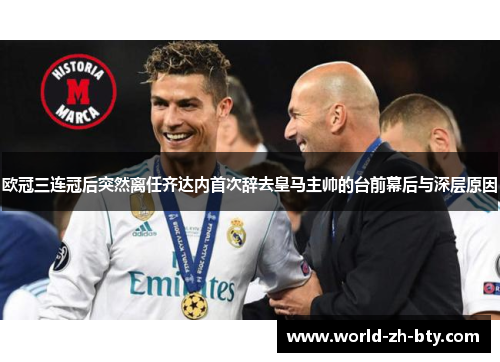 欧冠三连冠后突然离任齐达内首次辞去皇马主帅的台前幕后与深层原因 欧冠三连冠后突然离任齐达内首次辞去皇马主帅的台前幕后与深层原因